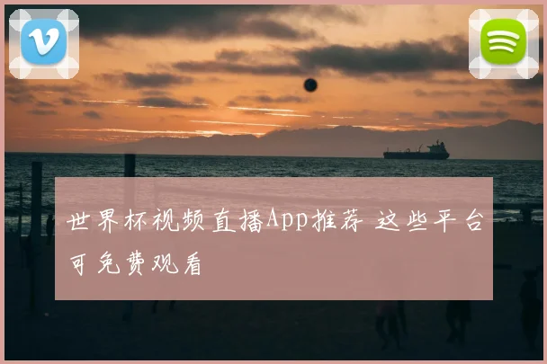 世界杯视频直播App推荐 这些平台可免费观看