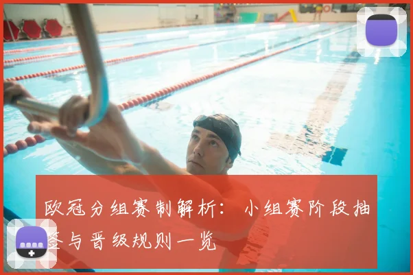 欧冠分组赛制解析：小组赛阶段抽签与晋级规则一览
