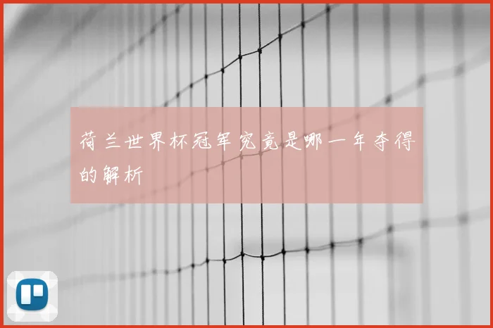 荷兰世界杯冠军究竟是哪一年夺得的解析