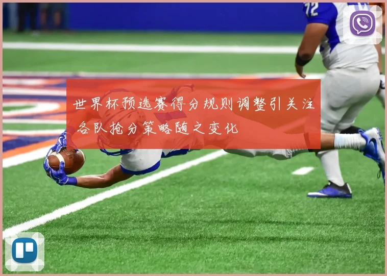 世界杯预选赛得分规则调整引关注 各队抢分策略随之变化