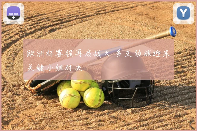 欧洲杯赛程再启战火 多支劲旅迎来关键小组对决