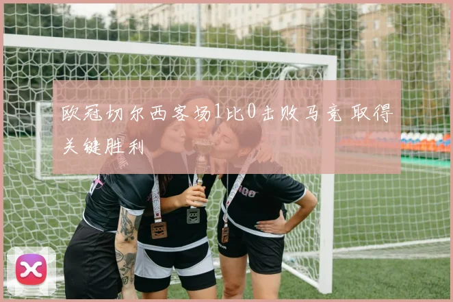 欧冠切尔西客场1比0击败马竞 取得关键胜利