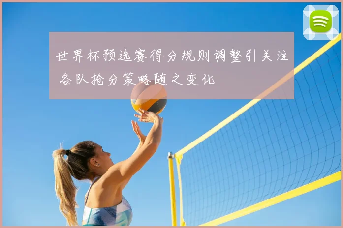 世界杯预选赛得分规则调整引关注 各队抢分策略随之变化