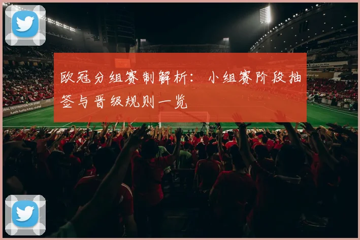欧冠分组赛制解析：小组赛阶段抽签与晋级规则一览