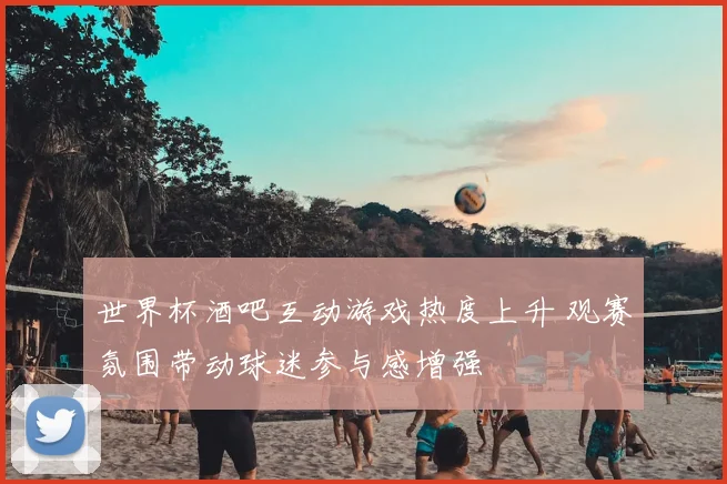 世界杯酒吧互动游戏热度上升 观赛氛围带动球迷参与感增强
