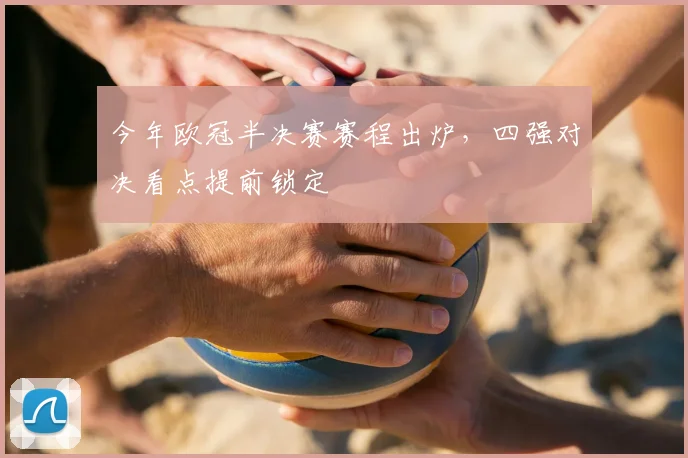 今年欧冠半决赛赛程出炉,四强对决看点提前锁定