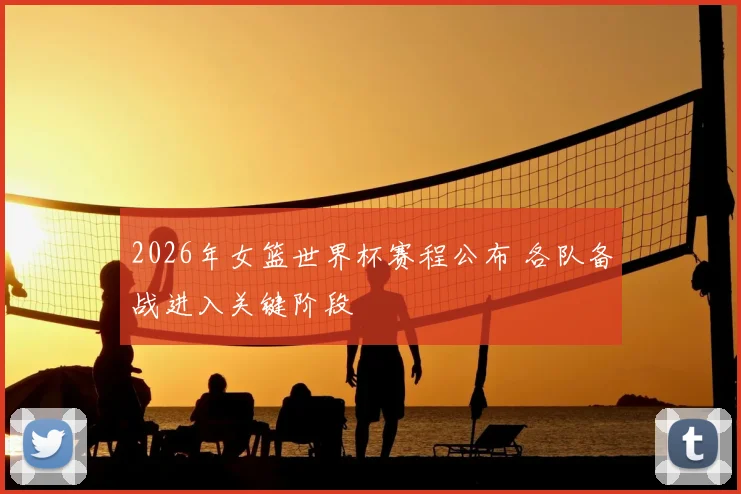 2026年女篮世界杯赛程公布 各队备战进入关键阶段