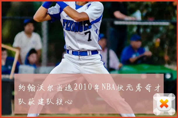 约翰沃尔当选2010年NBA状元秀奇才队获建队核心