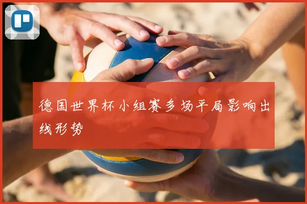 德国世界杯小组赛多场平局影响出线形势