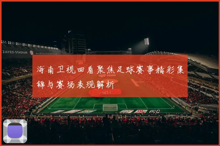 海南卫视回看聚焦足球赛事精彩集锦与赛场表现解析