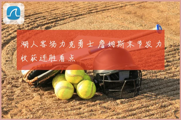 湖人客场力克勇士 詹姆斯末节发力收获连胜看点