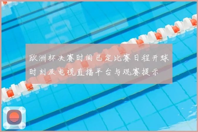 欧洲杯决赛时间已定比赛日程开球时刻及电视直播平台与观赛提示