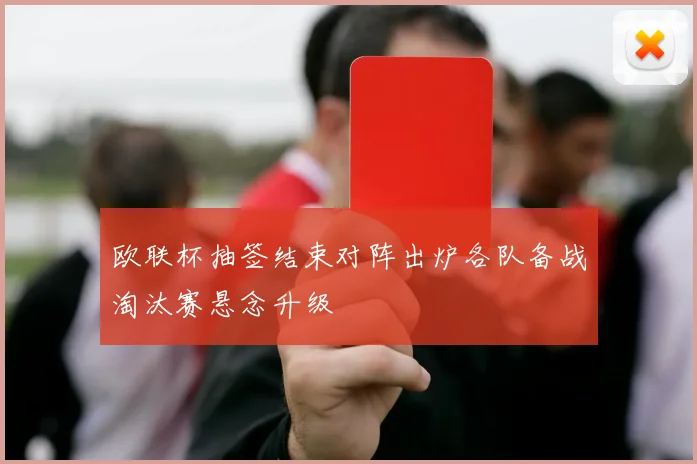 欧联杯抽签结束对阵出炉各队备战淘汰赛悬念升级