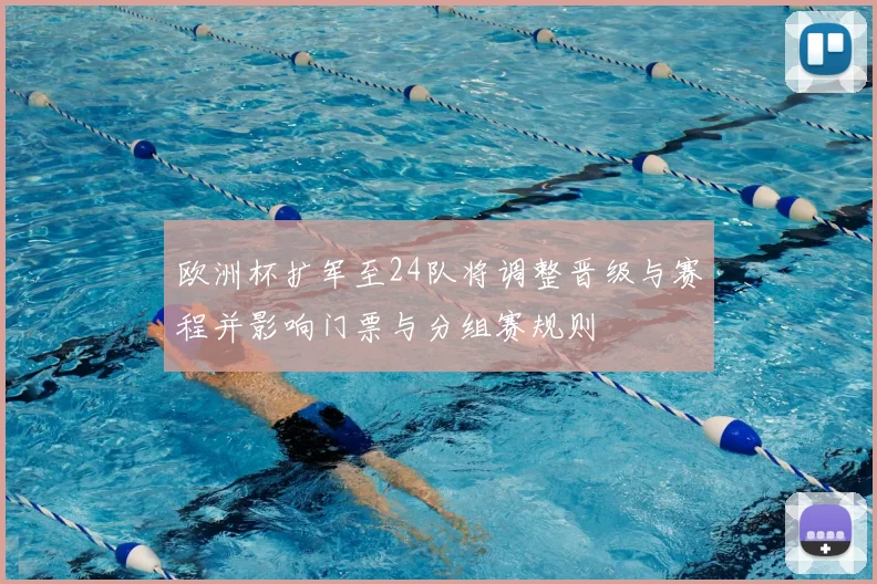 欧洲杯扩军至24队将调整晋级与赛程并影响门票与分组赛规则