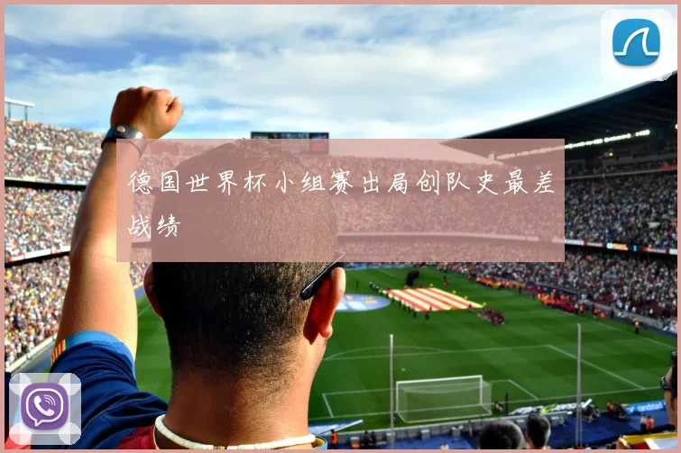 德国世界杯小组赛出局创队史最差战绩