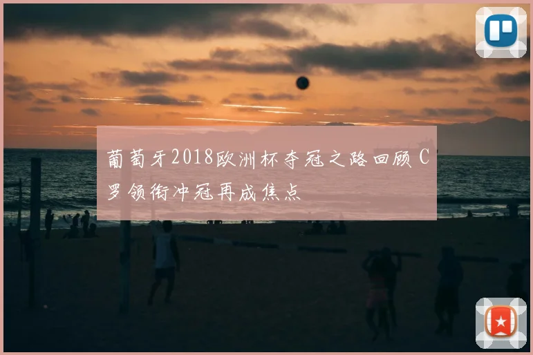 葡萄牙2018欧洲杯夺冠之路回顾 C罗领衔冲冠再成焦点