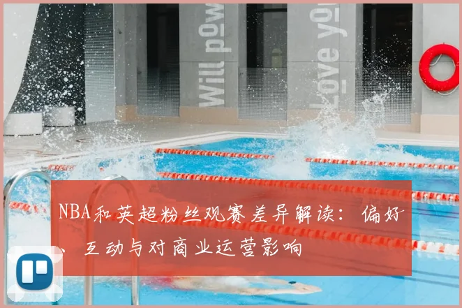 NBA和英超粉丝观赛差异解读:偏好、互动与对商业运营影响