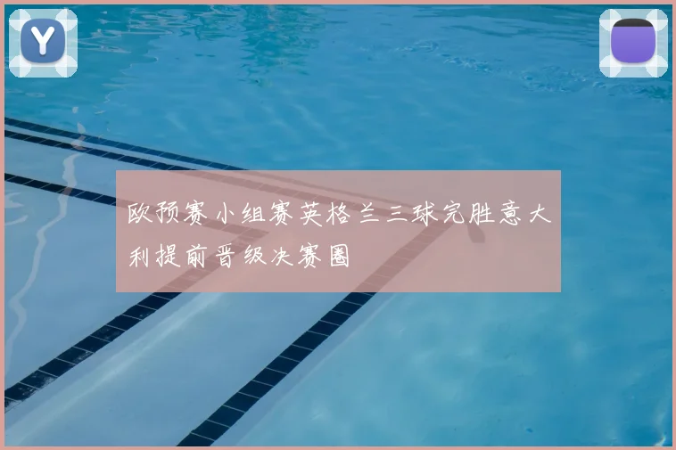 欧预赛小组赛英格兰三球完胜意大利提前晋级决赛圈