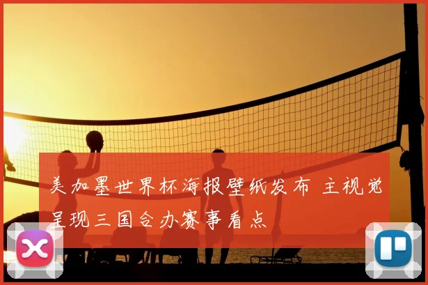美加墨世界杯海报壁纸发布 主视觉呈现三国合办赛事看点