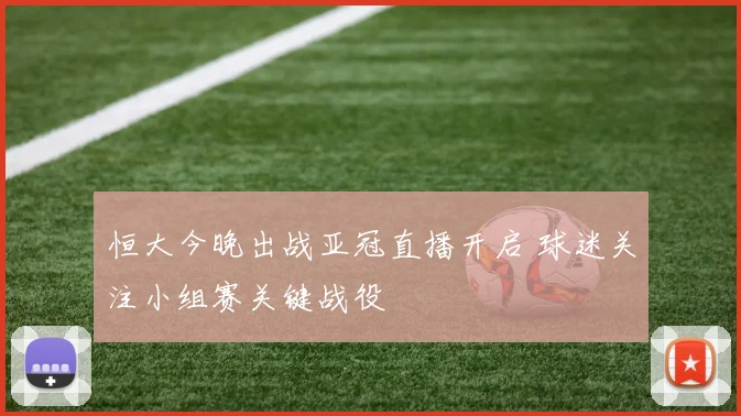 恒大今晚出战亚冠直播开启 球迷关注小组赛关键战役
