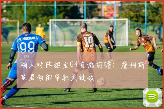 湖人对阵掘金G4直播前瞻:詹姆斯浓眉领衔争胜关键战
