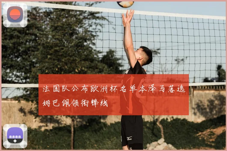 法国队公布欧洲杯名单本泽马落选姆巴佩领衔锋线