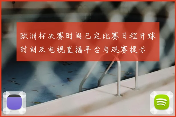 欧洲杯决赛时间已定比赛日程开球时刻及电视直播平台与观赛提示