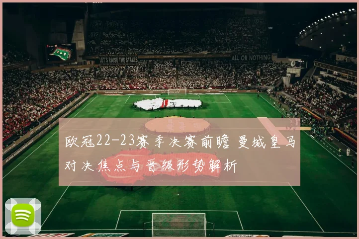 欧冠22-23赛季决赛前瞻 曼城皇马对决焦点与晋级形势解析