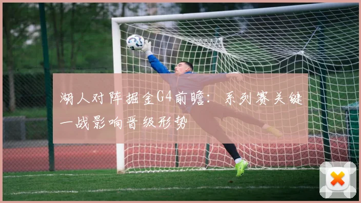 湖人对阵掘金G4前瞻：系列赛关键一战影响晋级形势