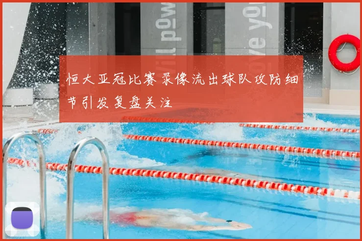 恒大亚冠比赛录像流出球队攻防细节引发复盘关注