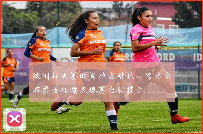 欧洲杯决赛时间地点确认，官方公布票务转播及观赛出行提示