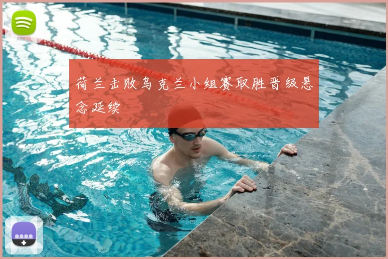 荷兰击败乌克兰小组赛取胜晋级悬念延续