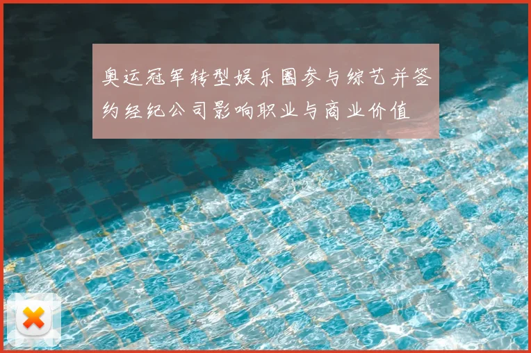 奥运冠军转型娱乐圈参与综艺并签约经纪公司影响职业与商业价值