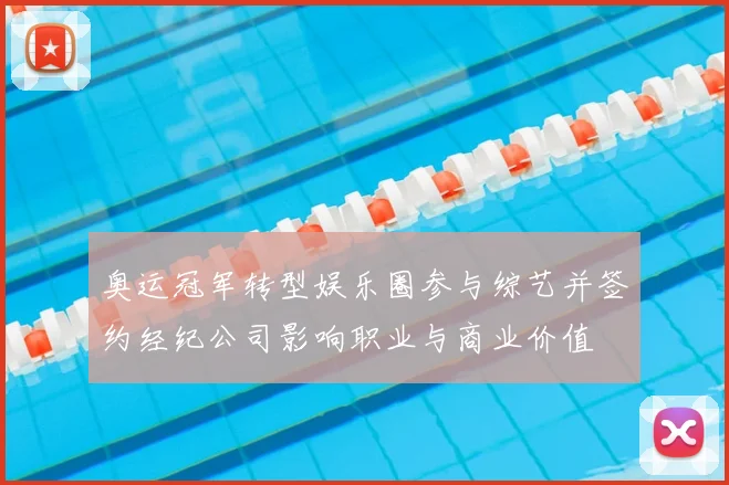 奥运冠军转型娱乐圈参与综艺并签约经纪公司影响职业与商业价值