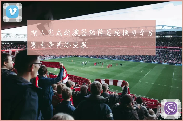 湖人完成新援签约阵容轮换与季后赛竞争再添变数