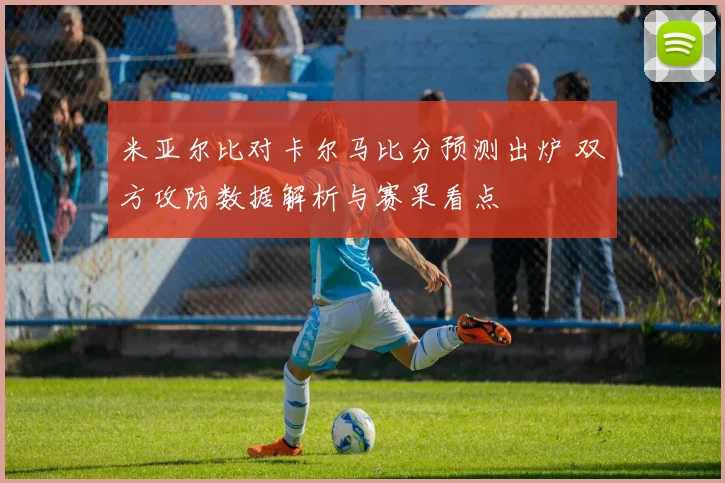 米亚尔比对卡尔马比分预测出炉 双方攻防数据解析与赛果看点