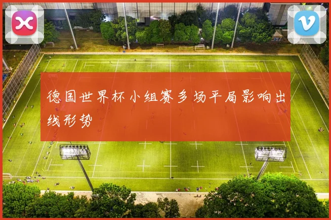 德国世界杯小组赛多场平局影响出线形势