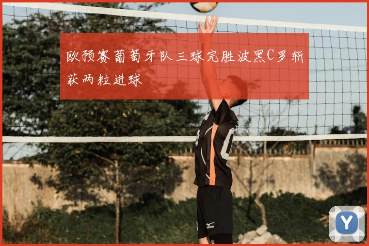 欧预赛葡萄牙队三球完胜波黑C罗斩获两粒进球