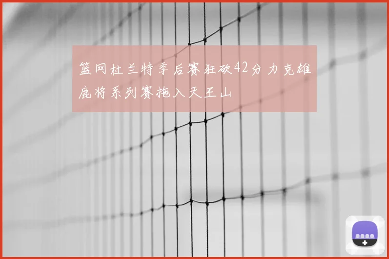篮网杜兰特季后赛狂砍42分力克雄鹿将系列赛拖入天王山