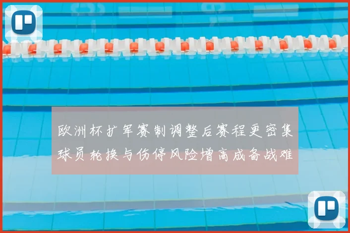 欧洲杯扩军赛制调整后赛程更密集球员轮换与伤停风险增高成备战难题