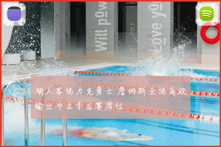 湖人客场力克勇士 詹姆斯全场高效输出冲击季后赛席位